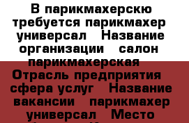 В парикмахерскю требуется парикмахер -универсал › Название организации ­ салон -парикмахерская  › Отрасль предприятия ­ сфера услуг › Название вакансии ­ парикмахер-универсал › Место работы ­ г.Краснодар, ул.Заводская › Возраст от ­ 18 › Возраст до ­ 65 - Краснодарский край, Краснодар г. Работа » Вакансии   . Краснодарский край,Краснодар г.